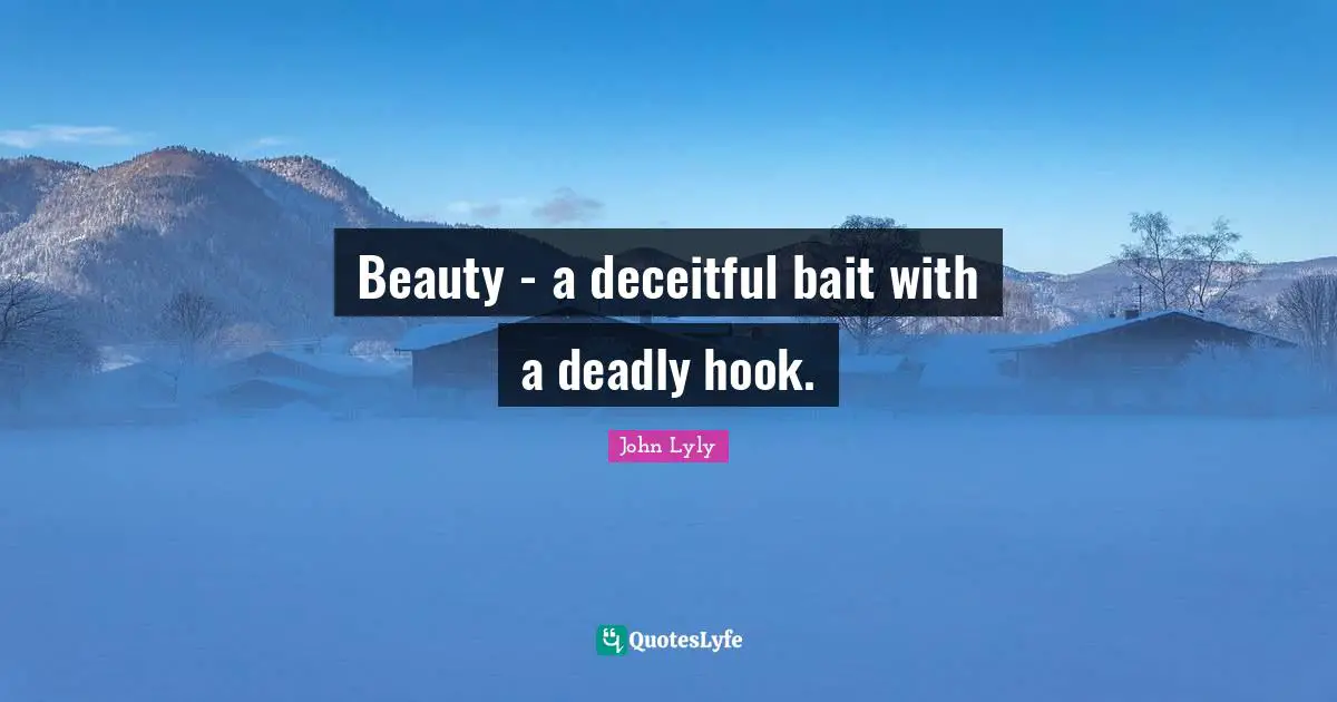 Beauty - a deceitful bait with a deadly hook.