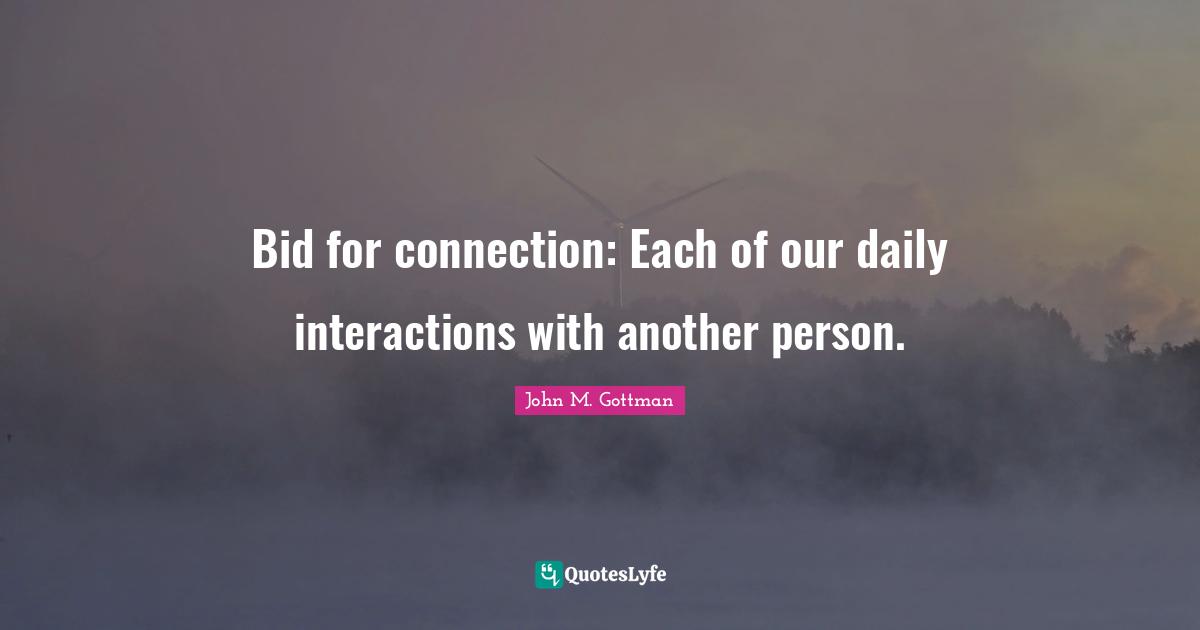 Interaction Quotes: "Bid for connection: Each of our daily interactions with another person."