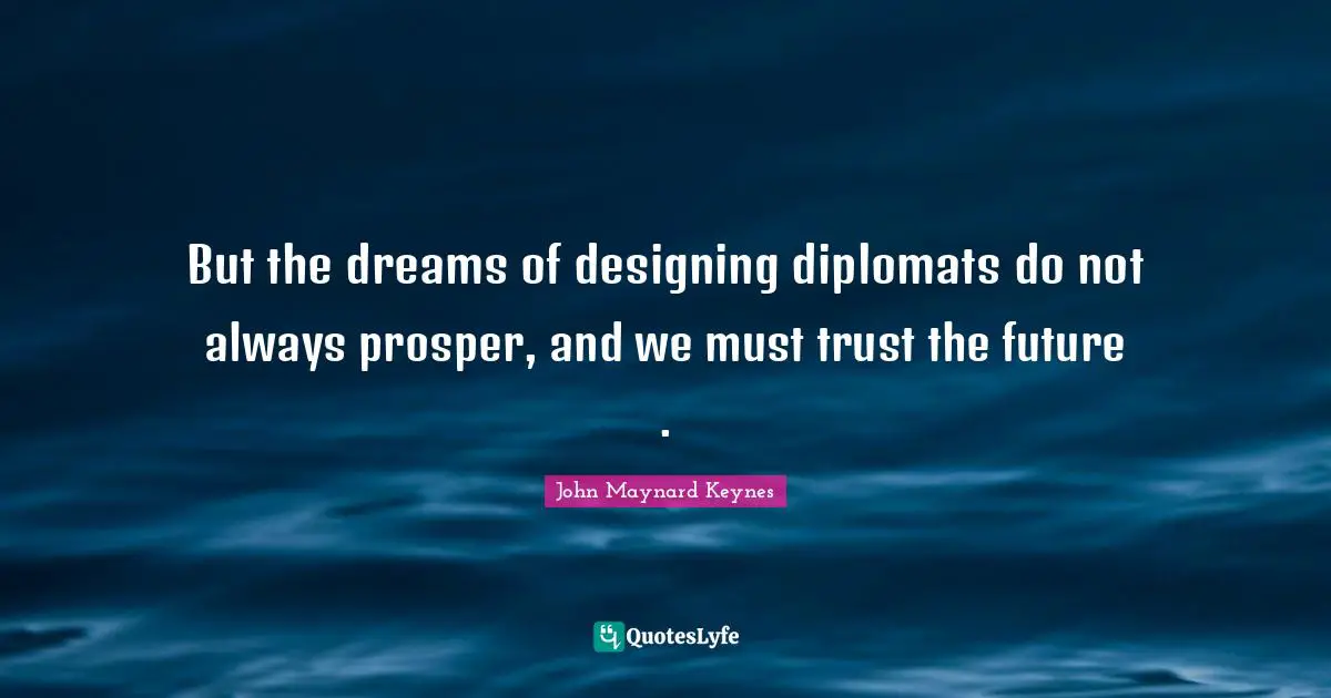 But the dreams of designing diplomats do not always prosper, and we must trust the future .