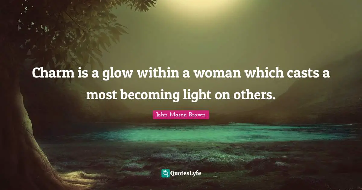 Casts Quotes: "Charm is a glow within a woman which casts a most becoming light on others."