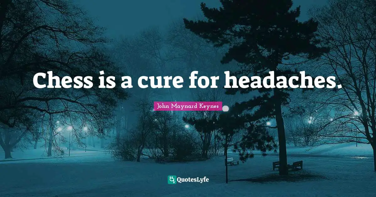 Chess is a cure for headaches.