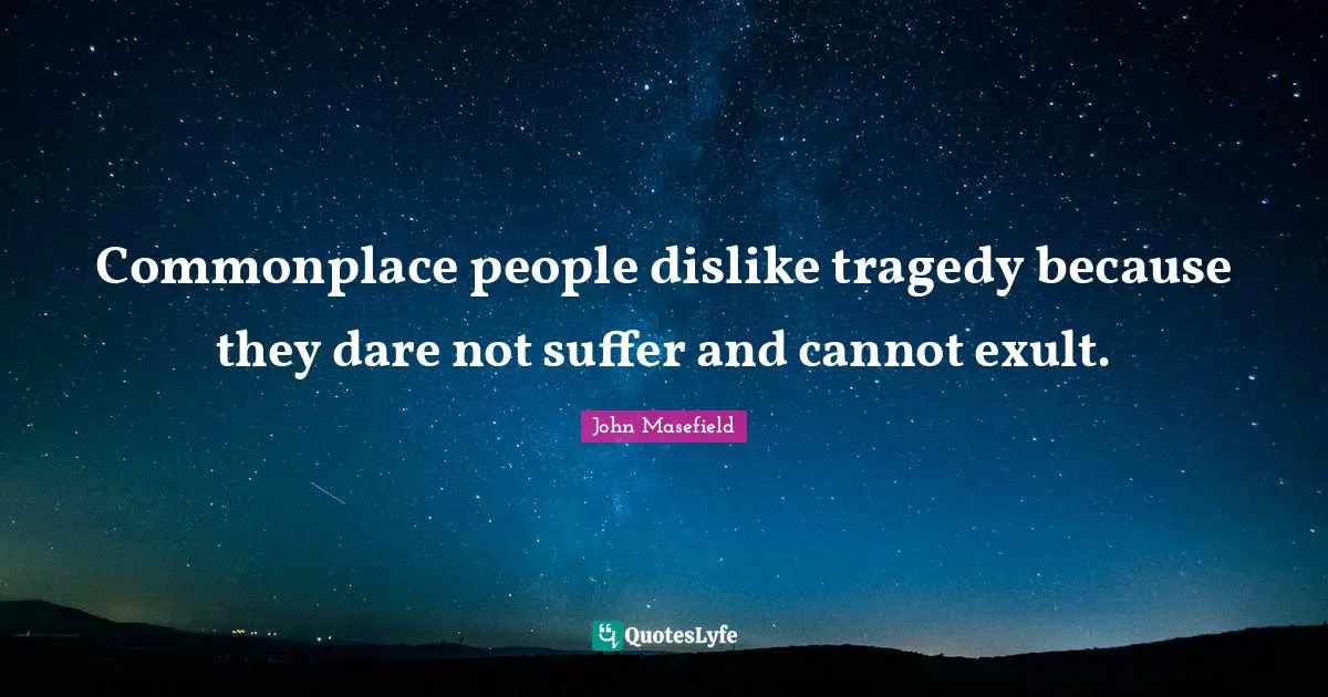 Commonplace people dislike tragedy because they dare not suffer and cannot exult.