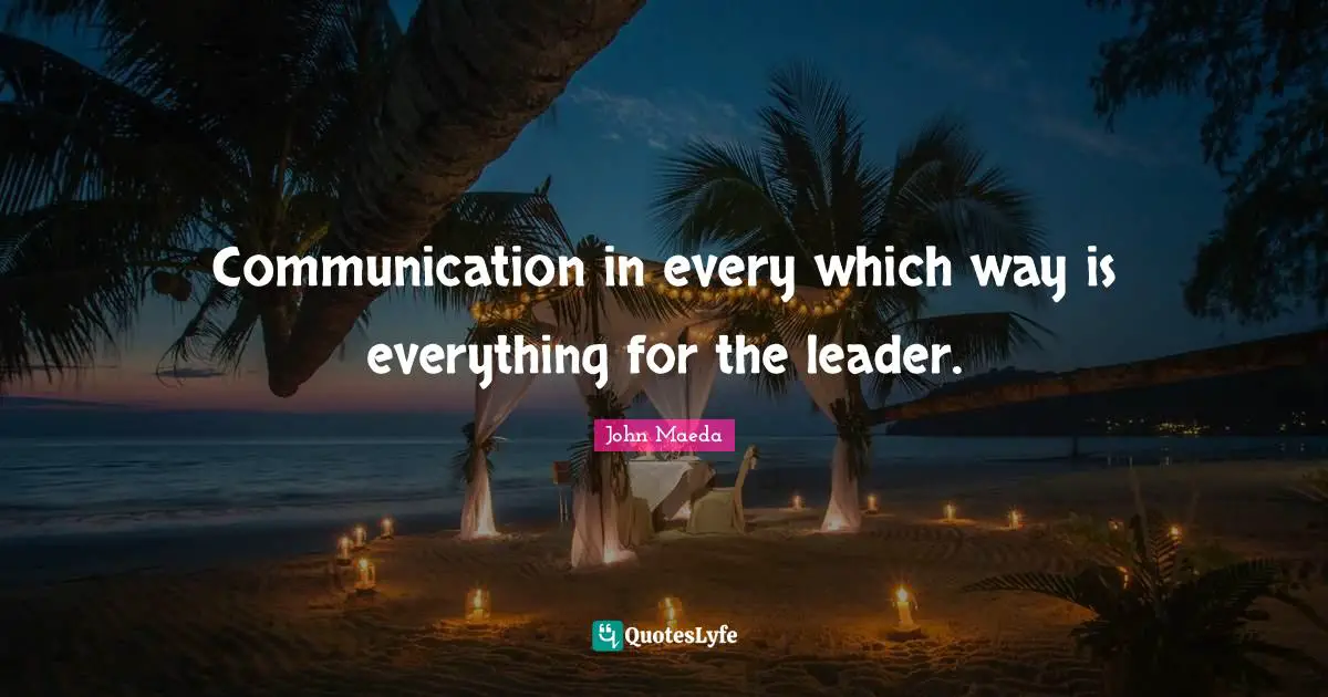 Communication in every which way is everything for the leader.