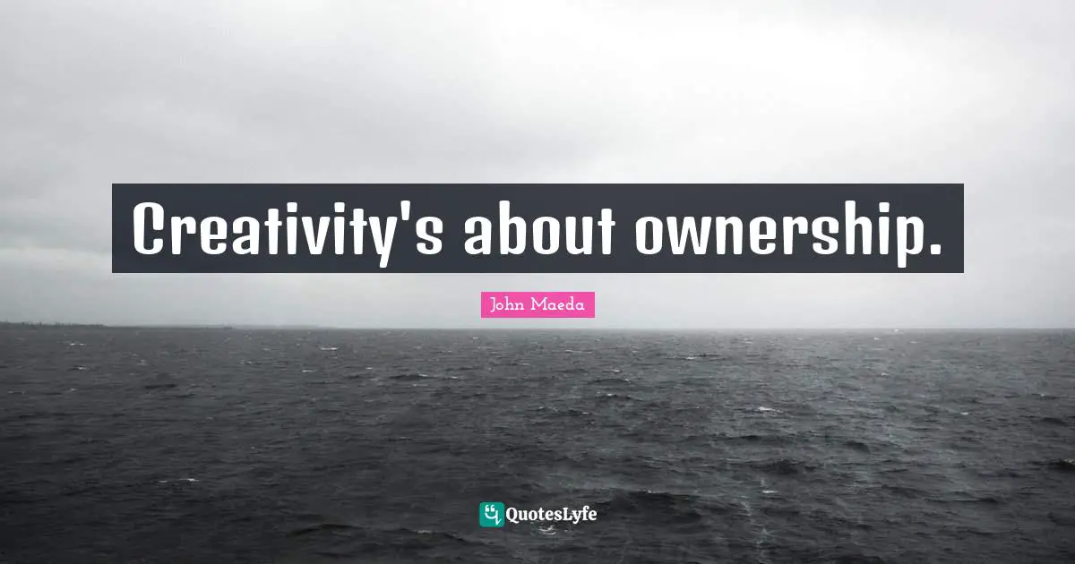Creativity's about ownership.