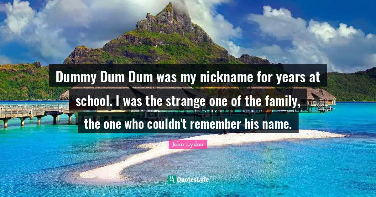 Dummy Dum Dum was my nickname for years at school. I was the strange one of the family, the one who couldn't remember his name.