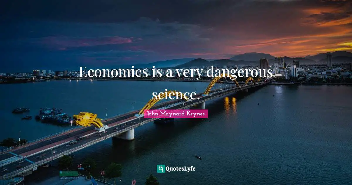 Economics is a very dangerous science.