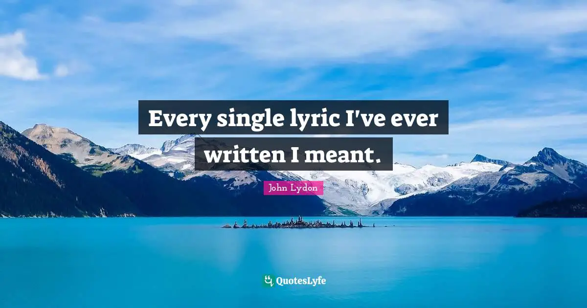 Every single lyric I've ever written I meant.