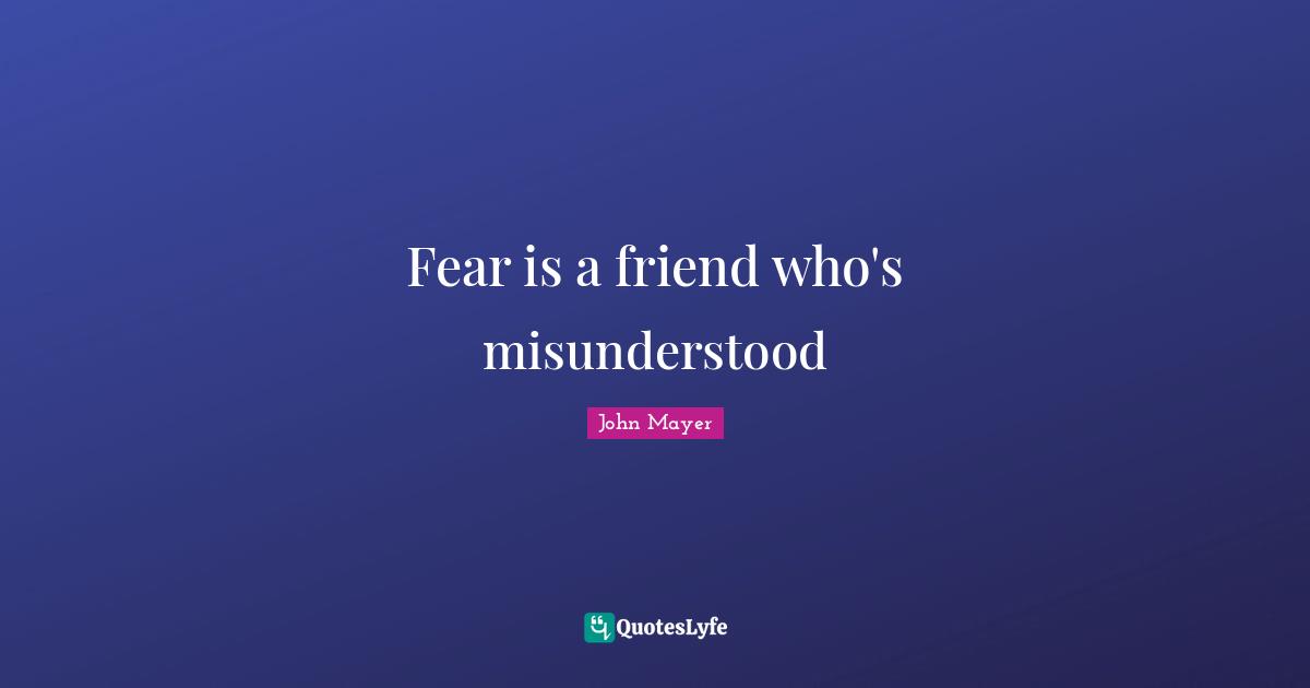 Misunderstood Quotes: "Fear is a friend who's misunderstood"