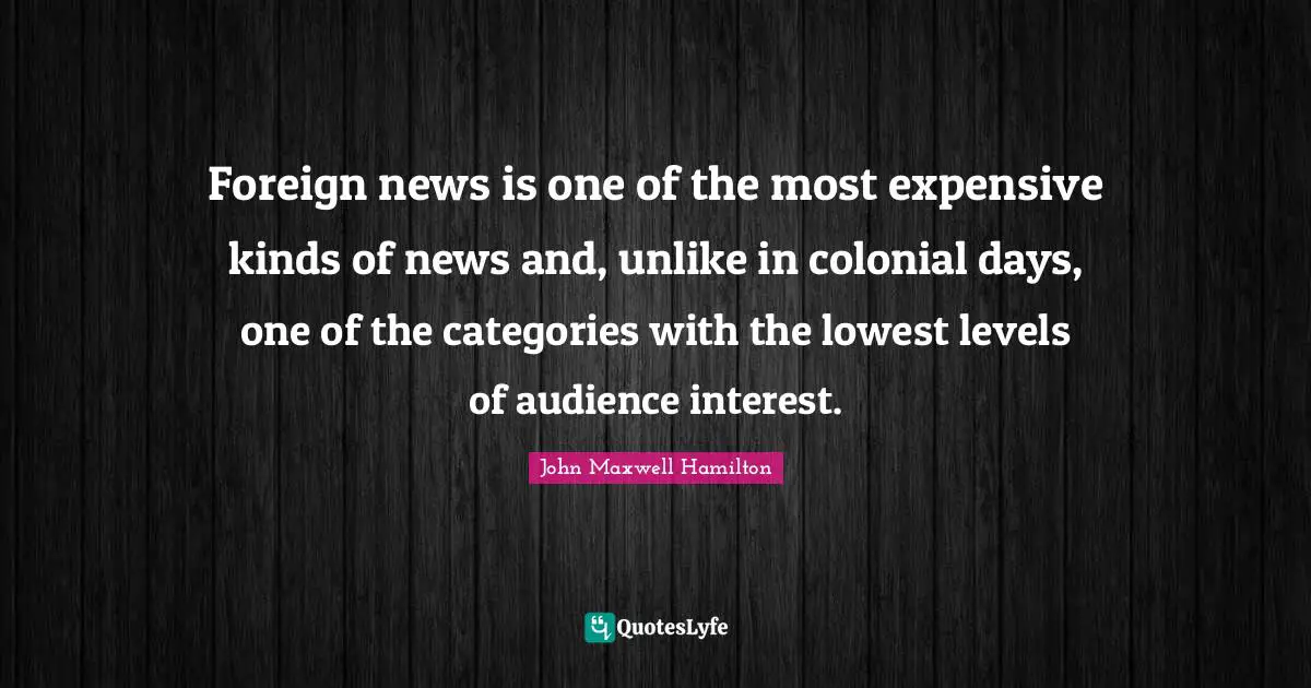 Foreign news is one of the most expensive kinds of news and, unlike in colonial days, one of the categories with the lowest levels of audience interest.