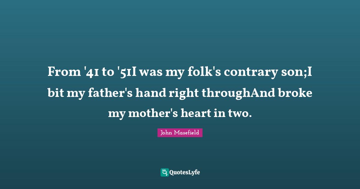 From '41 to '51I was my folk's contrary son;I bit my father's hand right throughAnd broke my mother's heart in two.
