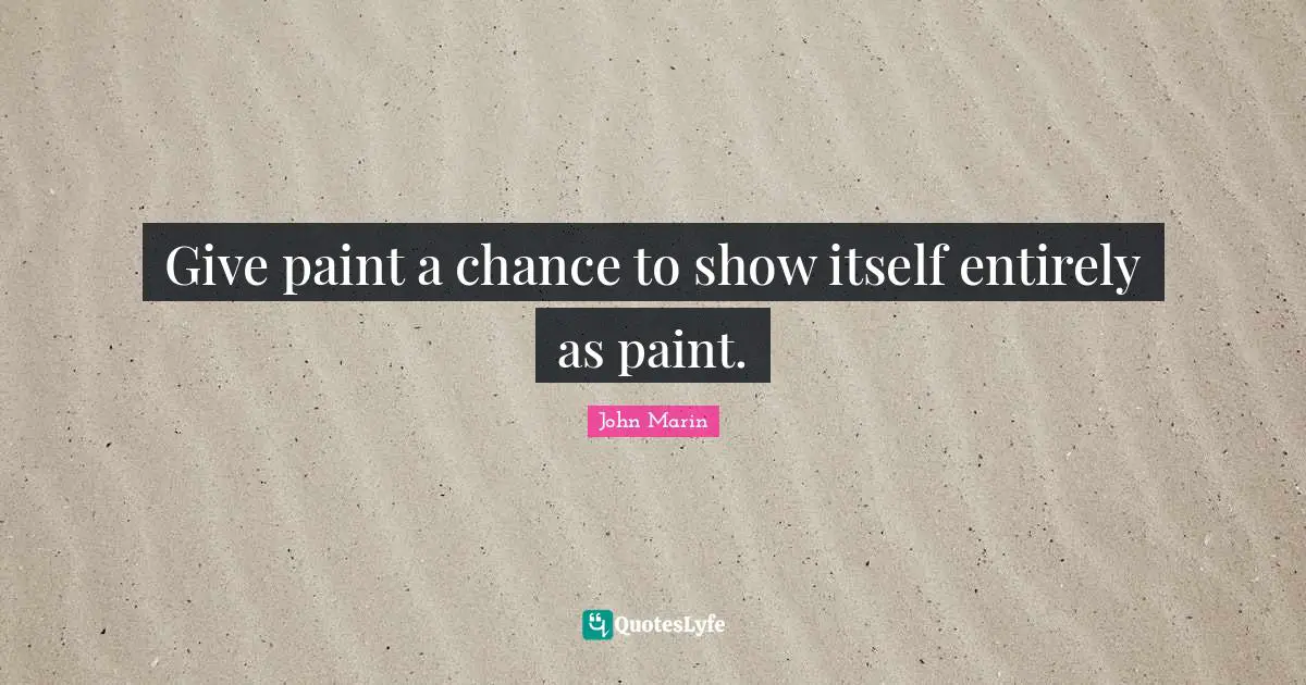 Give paint a chance to show itself entirely as paint.