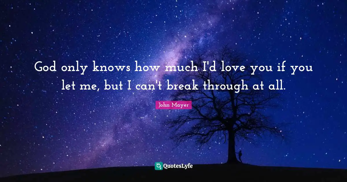 God only knows how much I'd love you if you let me, but I can't break through at all.