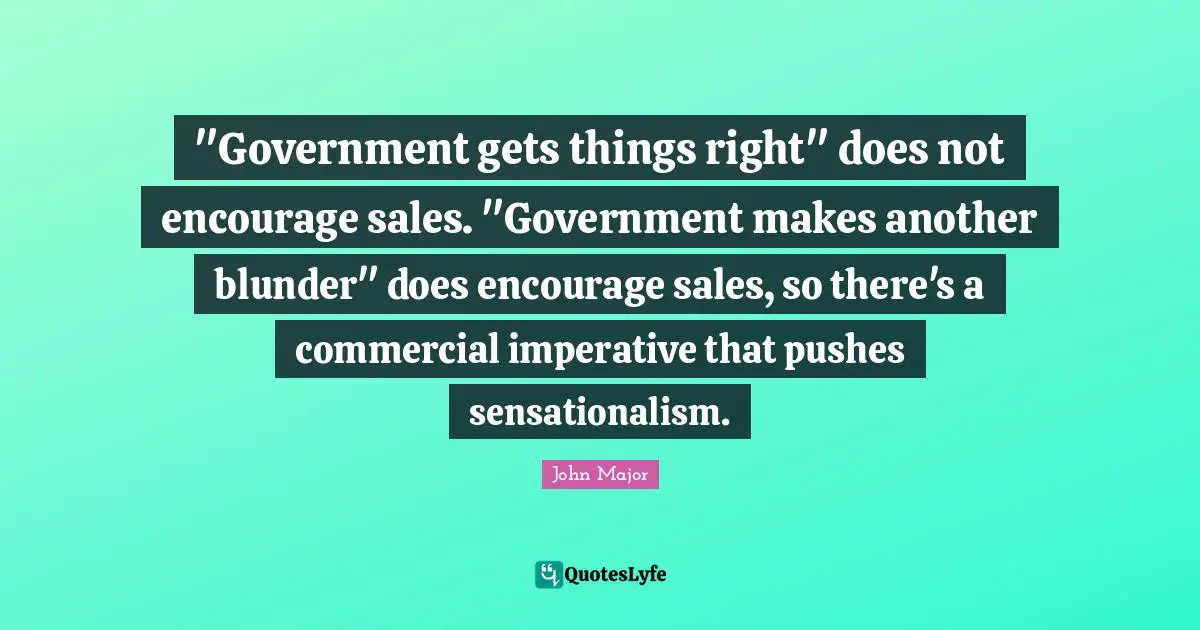 "Government gets things right" does not encourage sales. "Government makes another blunder" does encourage sales, so there's a commercial imperative that pushes sensationalism.