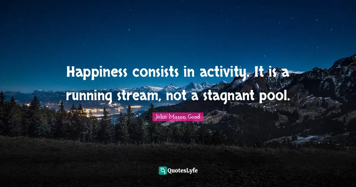 Pool Quotes: "Happiness consists in activity. It is a running stream, not a stagnant pool."