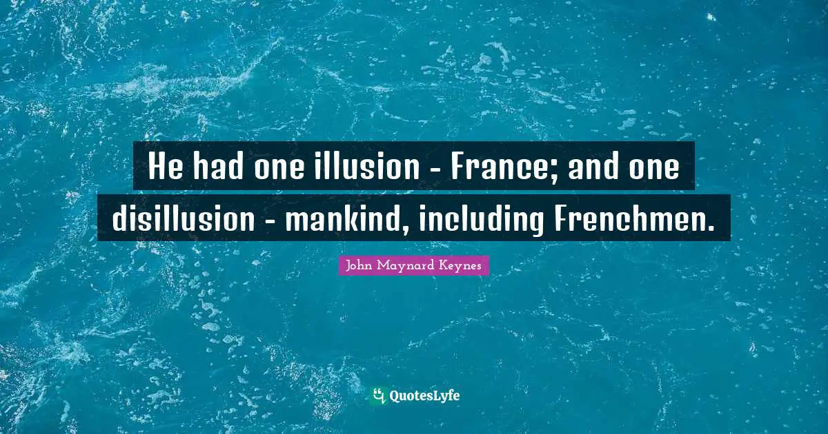 Disillusion Quotes: "He had one illusion - France; and one disillusion - mankind, including Frenchmen."