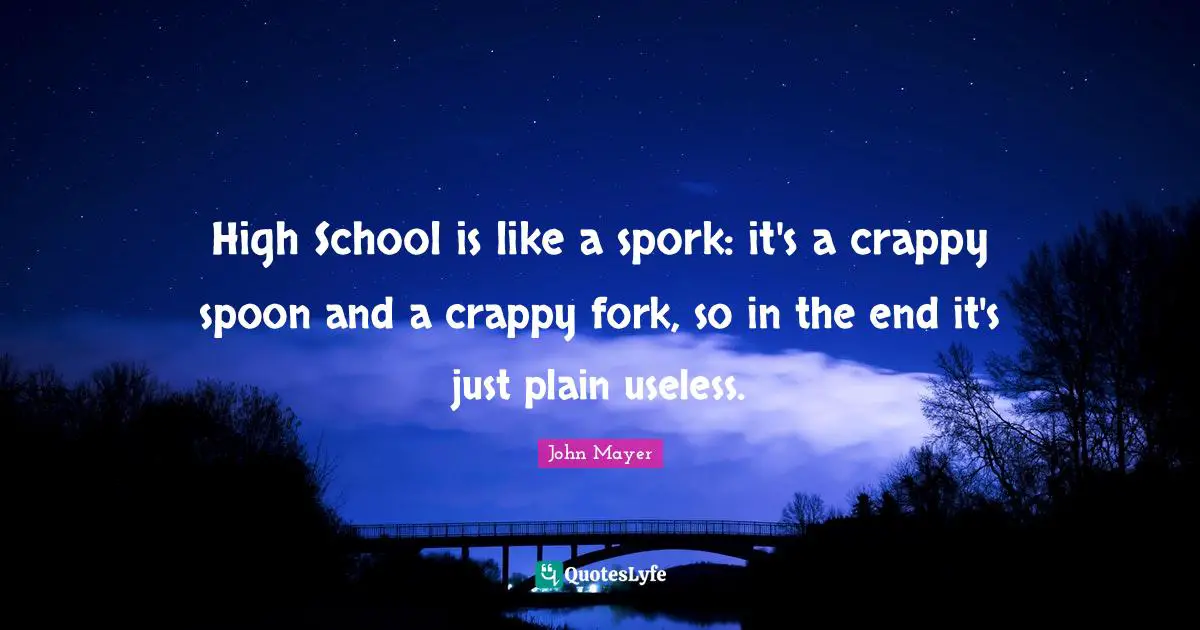 John Mayer Quotes: High School is like a spork: it's a crappy spoon and a crappy fork, so in the end it's just plain useless.