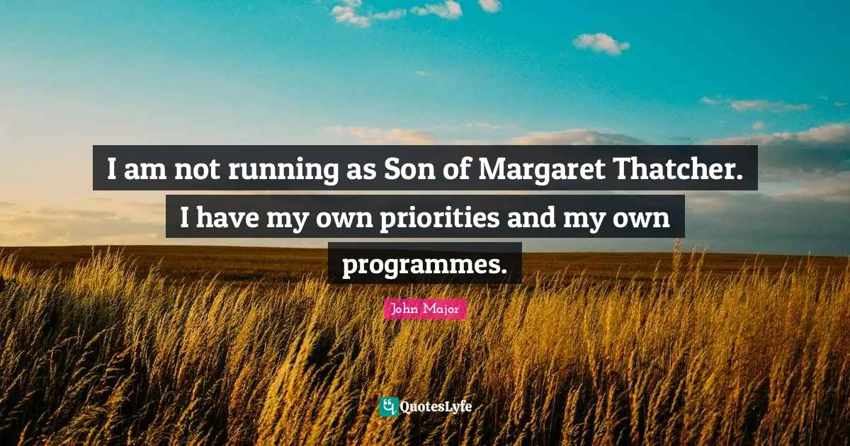 Programmes Quotes: "I am not running as Son of Margaret Thatcher. I have my own priorities and my own programmes."