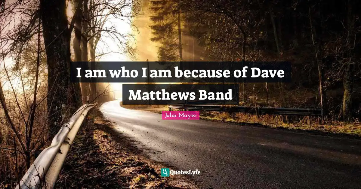 I am who I am because of Dave Matthews Band