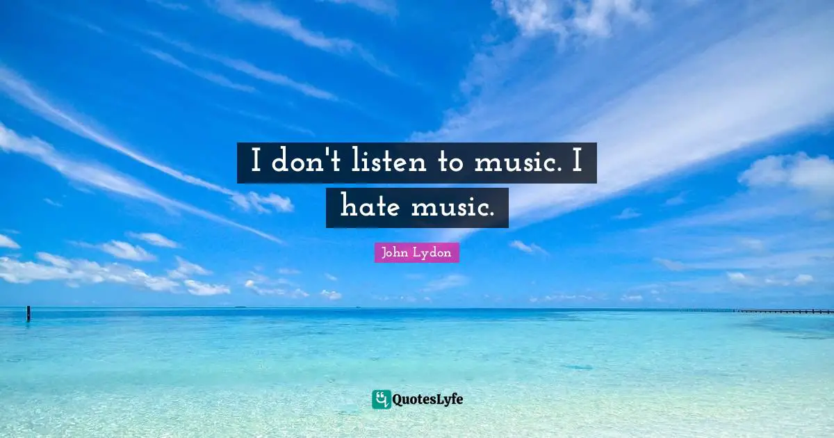 I don't listen to music. I hate music.