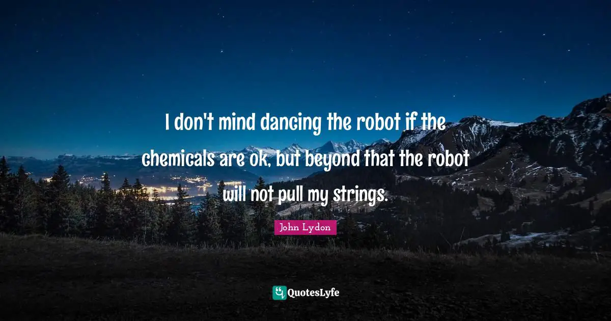 I don't mind dancing the robot if the chemicals are ok, but beyond that the robot will not pull my strings.