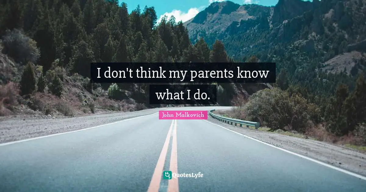 I don't think my parents know what I do.