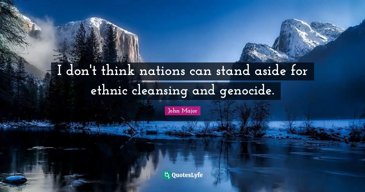 I don't think nations can stand aside for ethnic cleansing and genocide.