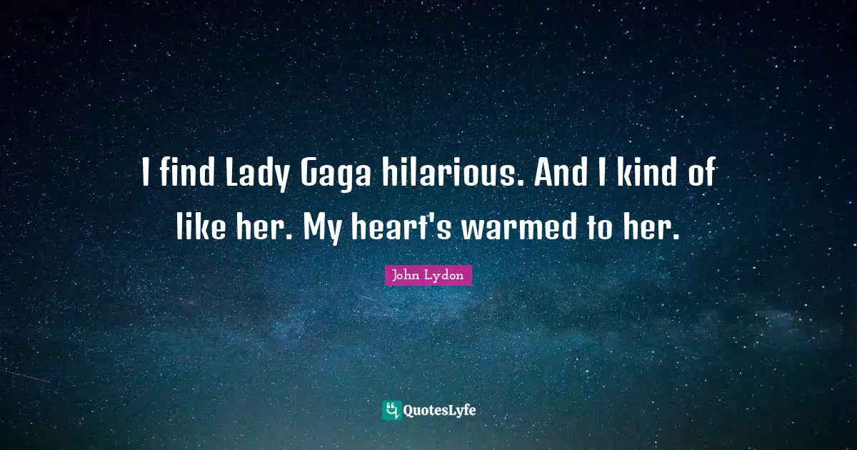 John Lydon Quotes: "I find Lady Gaga hilarious. And I kind of like her. My heart's warmed to her."