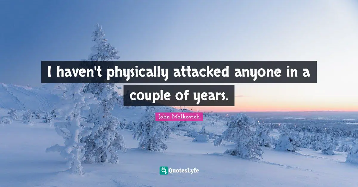 I haven't physically attacked anyone in a couple of years.