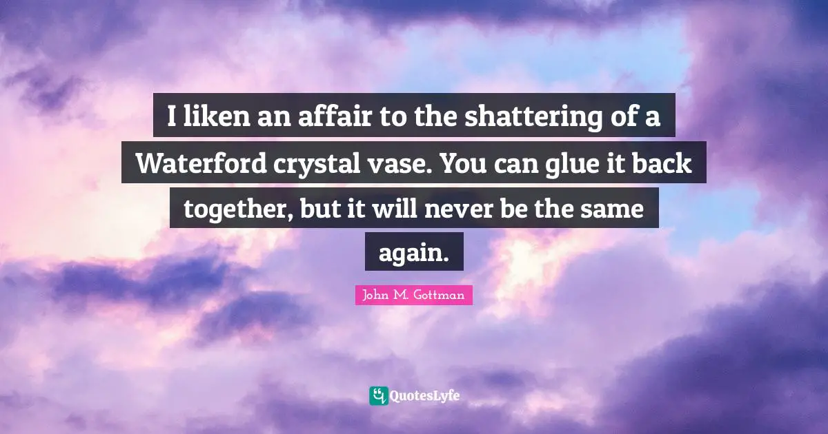 Back Together Quotes: "I liken an affair to the shattering of a Waterford crystal vase. You can glue it back together, but it will never be the same again."