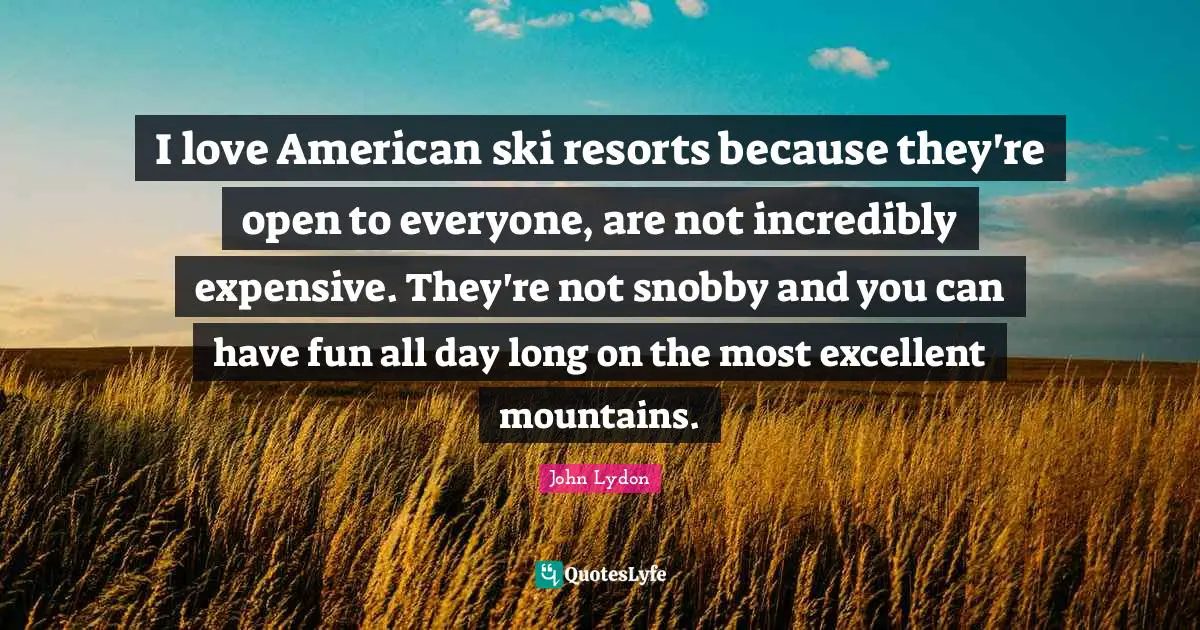 I love American ski resorts because they're open to everyone, are not incredibly expensive. They're not snobby and you can have fun all day long on the most excellent mountains.