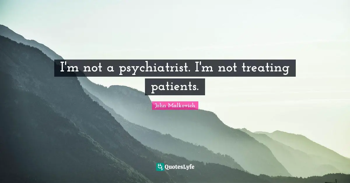 I'm not a psychiatrist. I'm not treating patients.