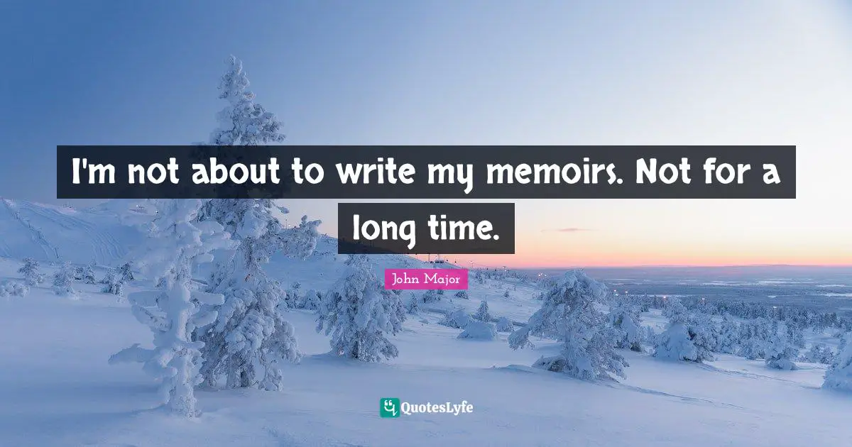 I'm not about to write my memoirs. Not for a long time.