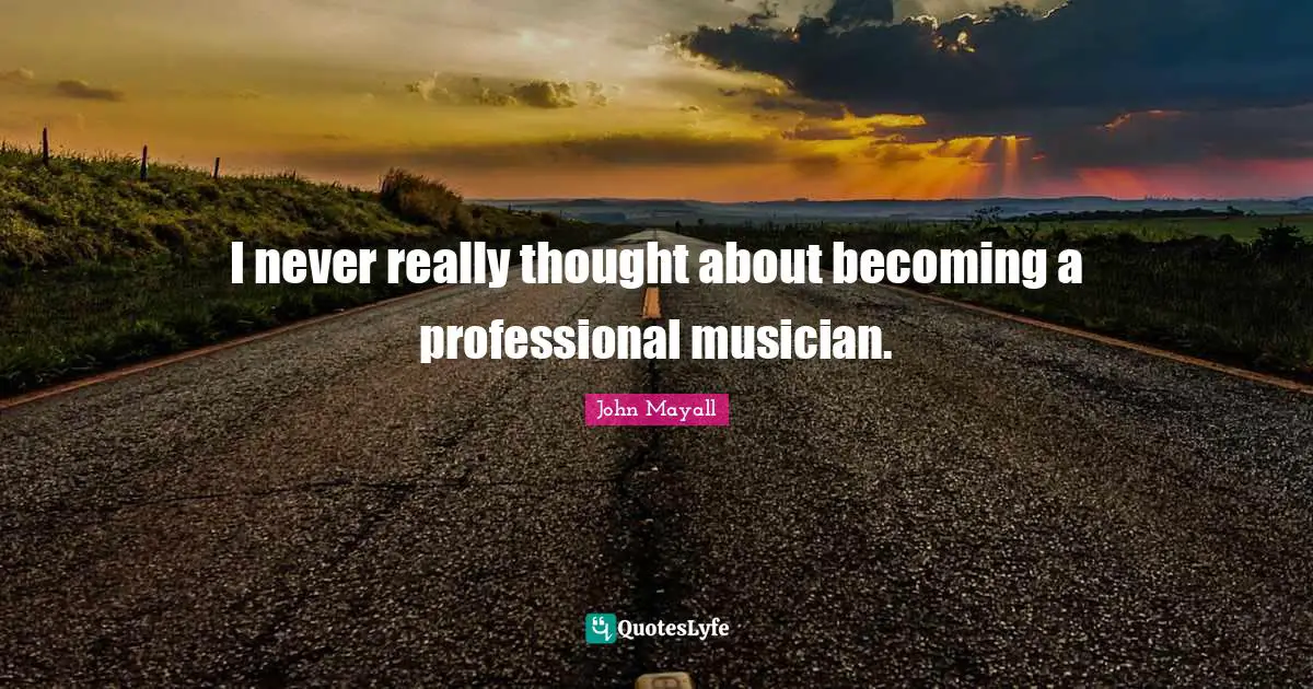 I never really thought about becoming a professional musician.