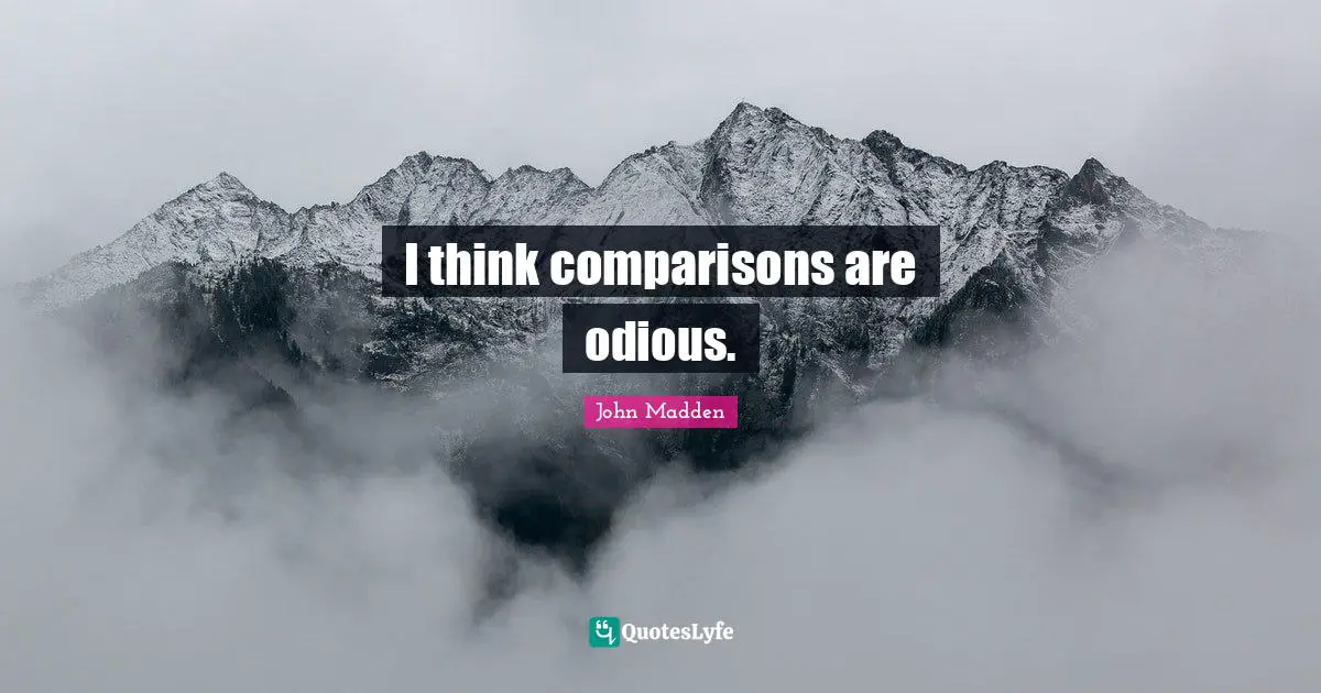 John Madden Quotes: "I think comparisons are odious."