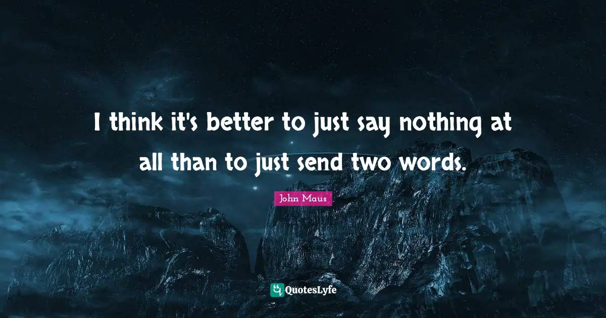 I think it's better to just say nothing at all than to just send two words.