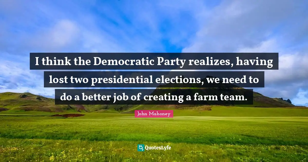 I think the Democratic Party realizes, having lost two presidential elections, we need to do a better job of creating a farm team.