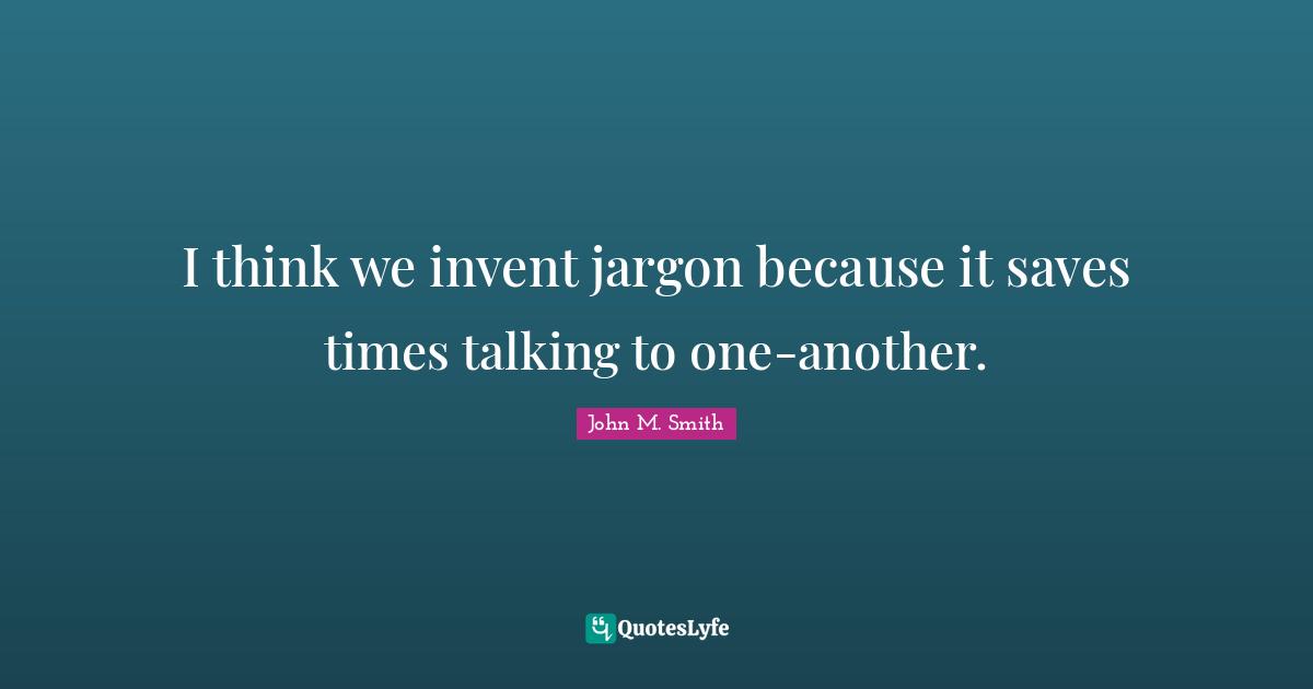 I think we invent jargon because it saves times talking to one-another.