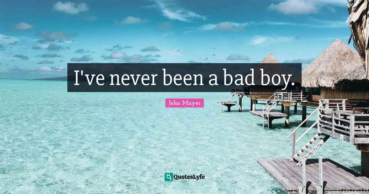 I've never been a bad boy.