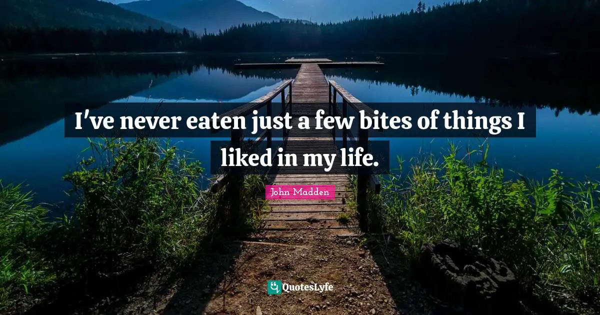 John Madden Quotes: "I've never eaten just a few bites of things I liked in my life."