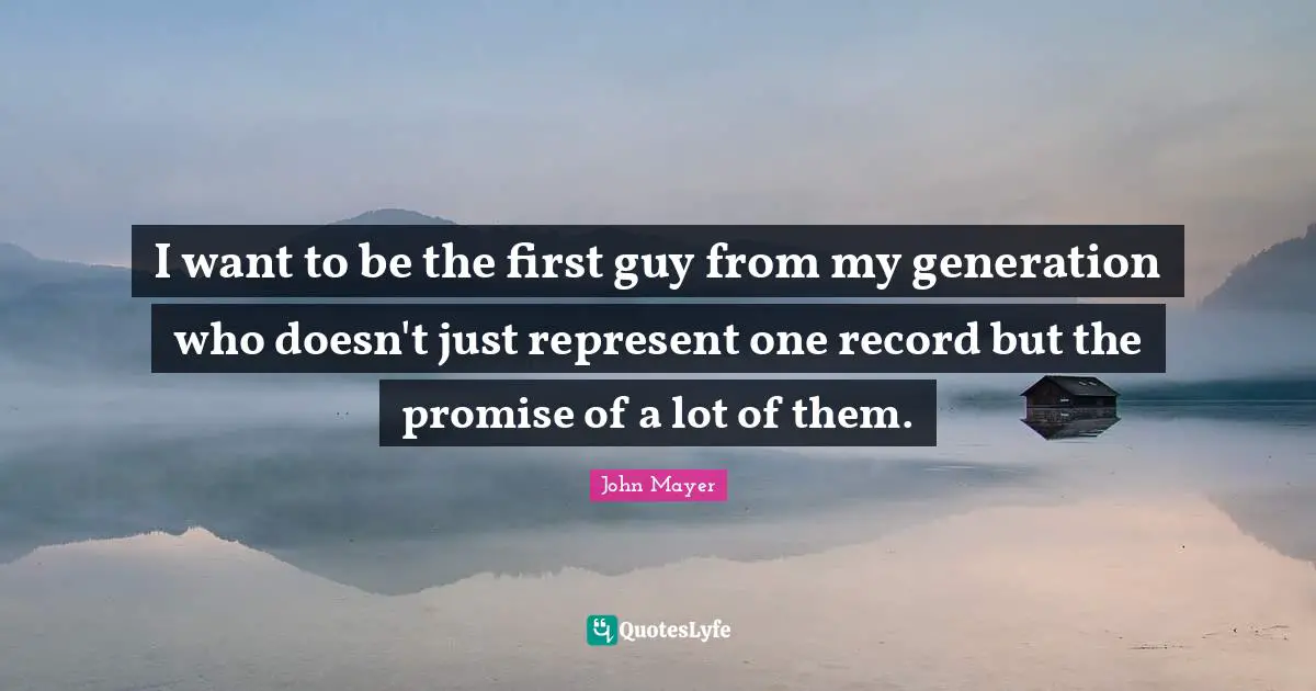 I want to be the first guy from my generation who doesn't just represent one record but the promise of a lot of them.