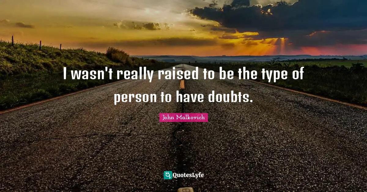 I wasn't really raised to be the type of person to have doubts.