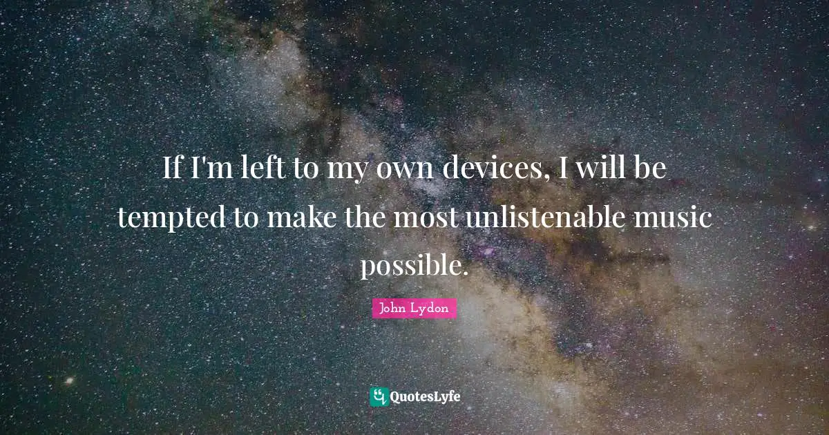 If I'm left to my own devices, I will be tempted to make the most unlistenable music possible.