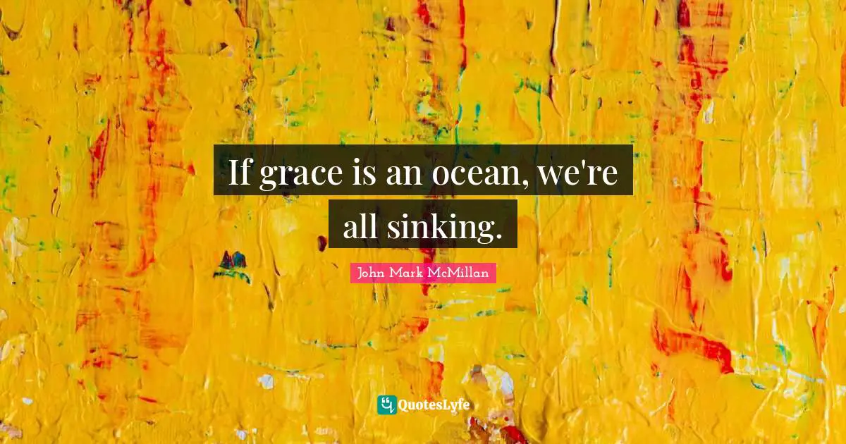 If grace is an ocean, we're all sinking.