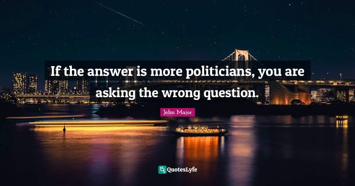 If the answer is more politicians, you are asking the wrong question.