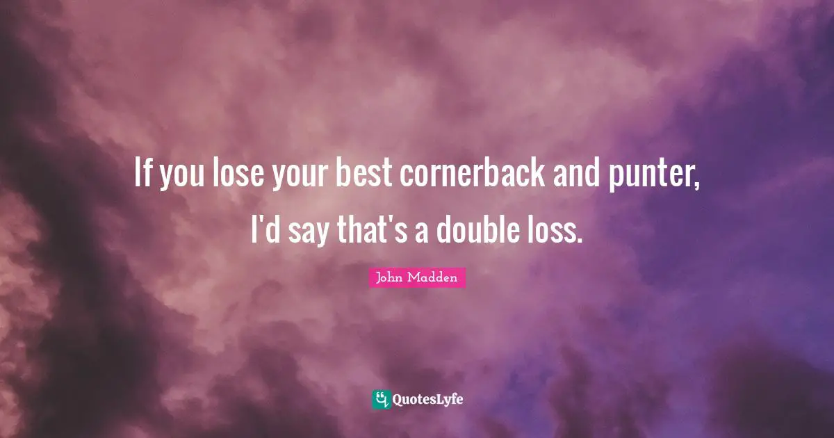 John Madden Quotes: "If you lose your best cornerback and punter, I'd say that's a double loss."