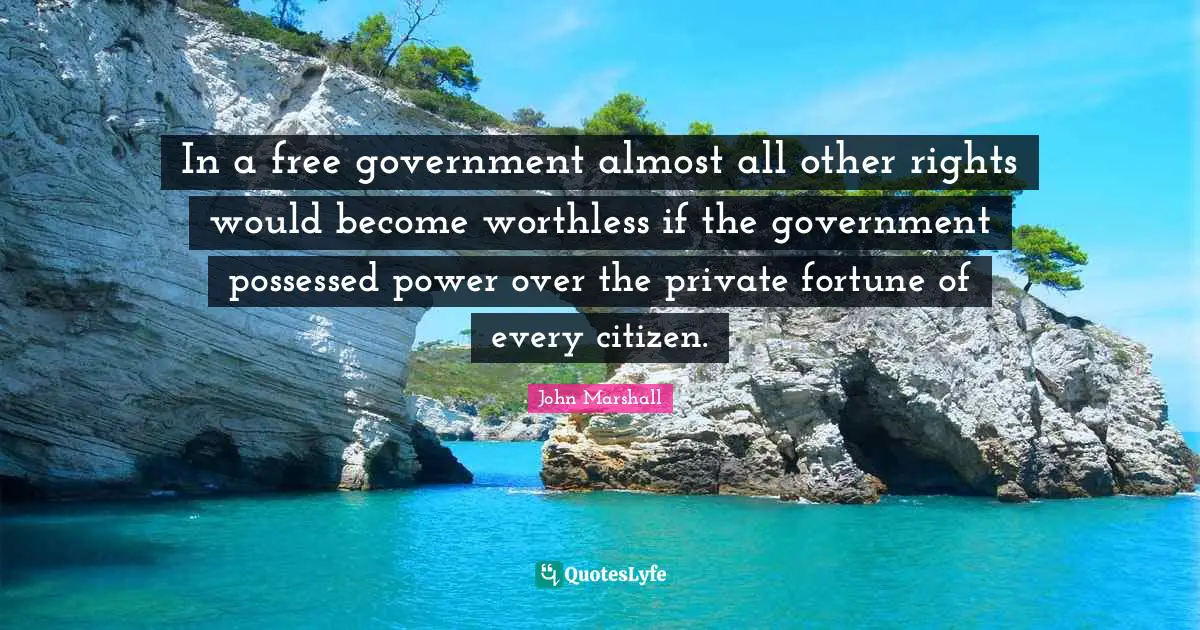 Worthless Quotes: "In a free government almost all other rights would become worthless if the government possessed power over the private fortune of every citizen."