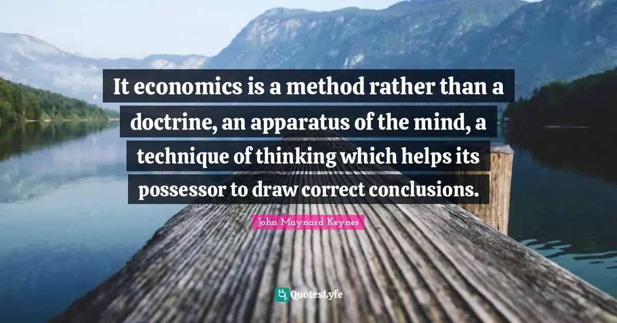 It economics is a method rather than a doctrine, an apparatus of the mind, a technique of thinking which helps its possessor to draw correct conclusions.