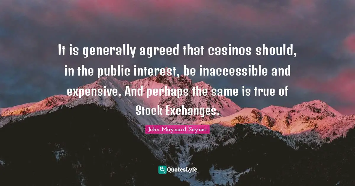 Inaccessible Quotes: "It is generally agreed that casinos should, in the public interest, be inaccessible and expensive. And perhaps the same is true of Stock Exchanges."