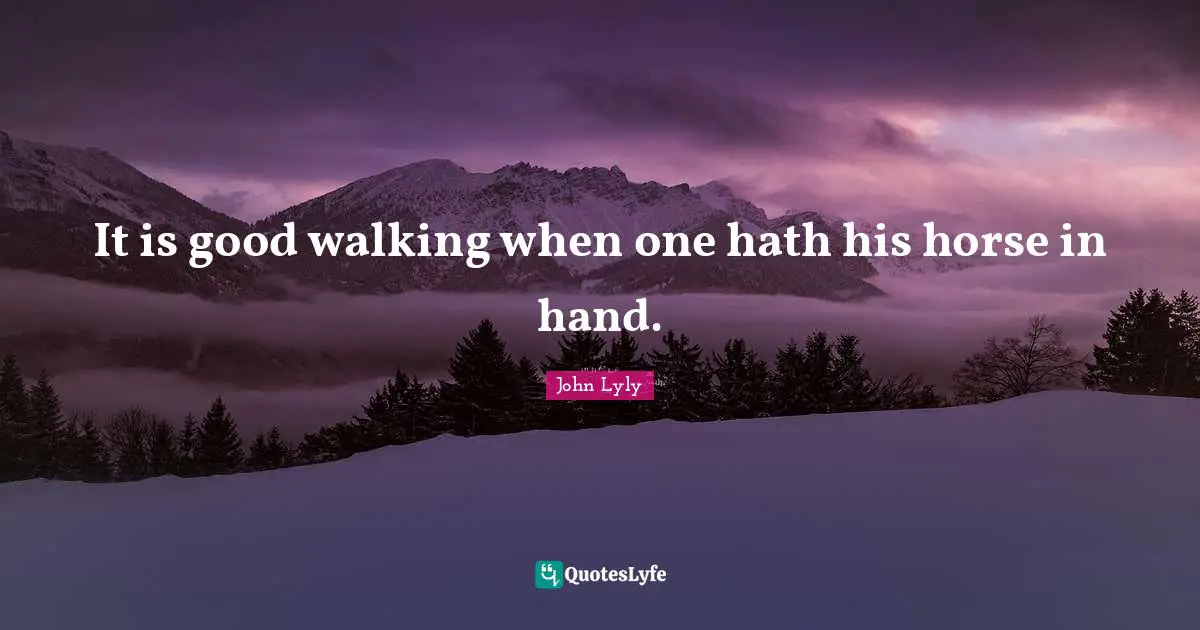 It is good walking when one hath his horse in hand.