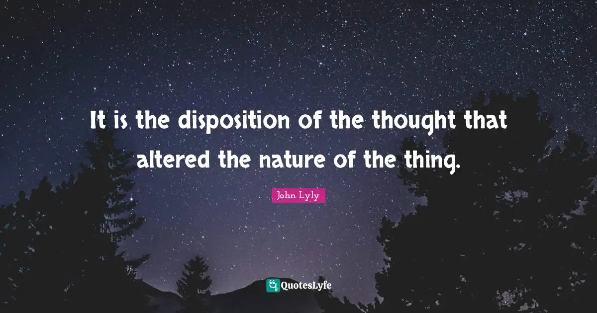 It is the disposition of the thought that altered the nature of the thing.